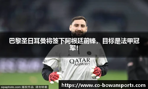 巴黎圣日耳曼将签下阿根廷前锋，目标是法甲冠军！