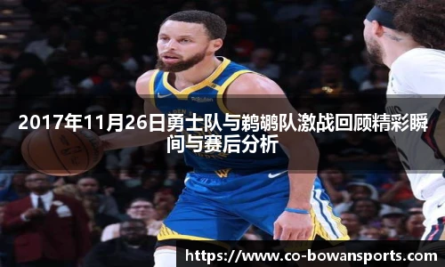 2017年11月26日勇士队与鹈鹕队激战回顾精彩瞬间与赛后分析
