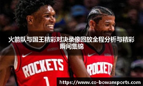 火箭队与国王精彩对决录像回放全程分析与精彩瞬间集锦