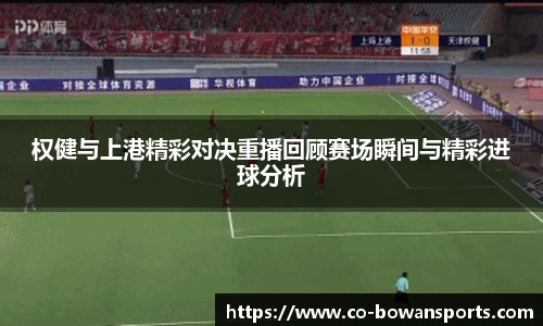 权健与上港精彩对决重播回顾赛场瞬间与精彩进球分析