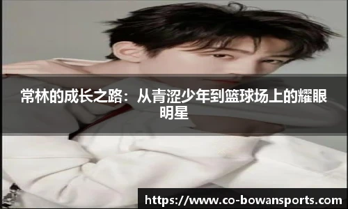 常林的成长之路：从青涩少年到篮球场上的耀眼明星