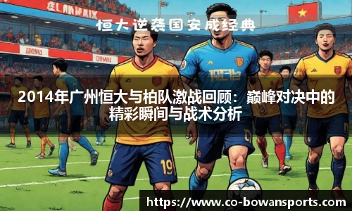 2014年广州恒大与柏队激战回顾：巅峰对决中的精彩瞬间与战术分析